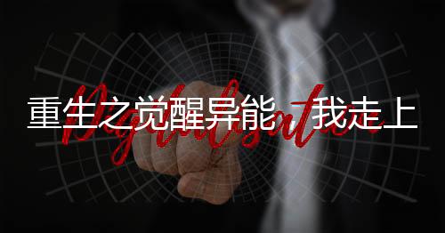 重生之觉醒异能，我走上人生巅峰